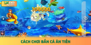 Cách chơi bắn cá ăn tiền cực kỳ hiệu quả cho game thủ uk88