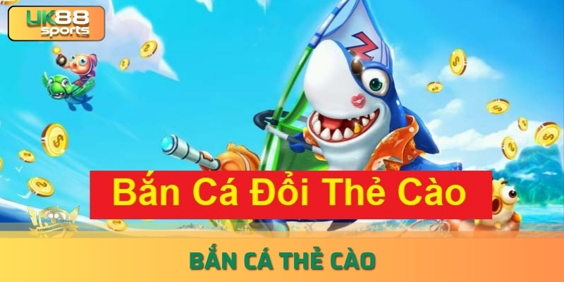 Bắn Cá Thẻ Cào Kịch Tính, Dễ Chơi, Dễ Thắng uk88