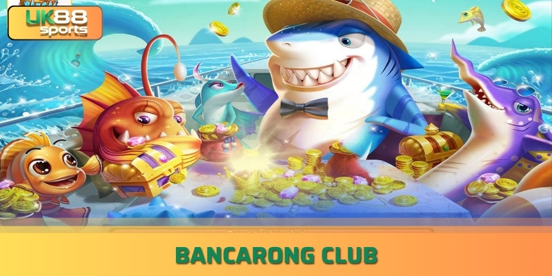 Bancarong Club – Cổng Game Bắn Cá Đổi Thưởng May Mắn Số 1 VN