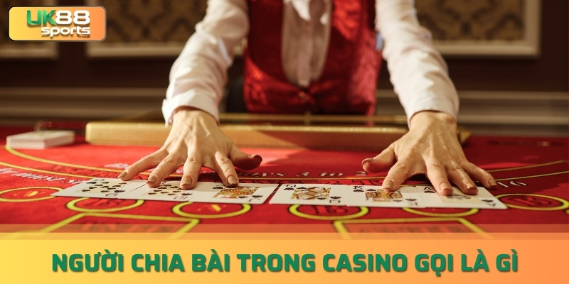 Người Chia Bài Trong Casino gọi là gì? giải đáp cùng uk88