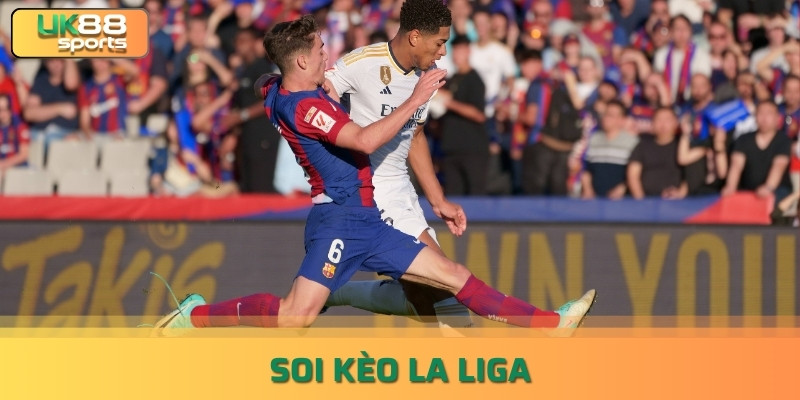 Soi kèo La liga: Hướng dẫn soi kèo chuẩn từ chuyên gia uk88