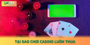 Lý giải lý do tại sao chơi casino luôn thua cùng nhà cái uk88