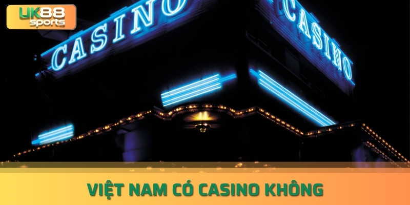 Việt Nam Có Casino Không? Danh Sách Các Casino Hoạt Động uk88